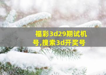 福彩3d29期试机号,搜索3d开奖号