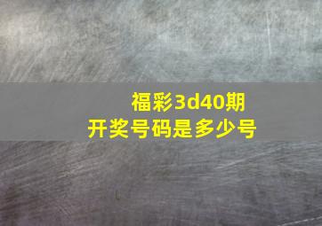 福彩3d40期开奖号码是多少号