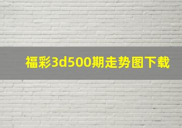 福彩3d500期走势图下载