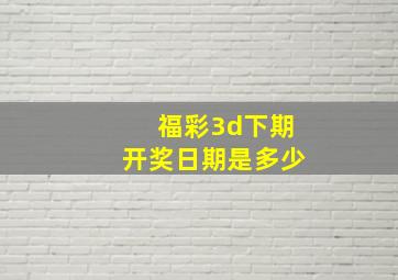 福彩3d下期开奖日期是多少