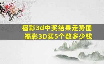 福彩3d中奖结果走势图福彩3D买5个数多少钱