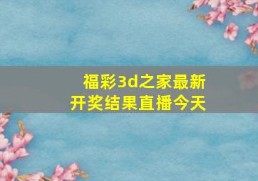 福彩3d之家最新开奖结果直播今天