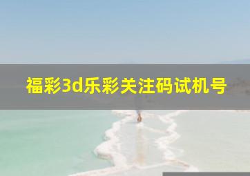 福彩3d乐彩关注码试机号