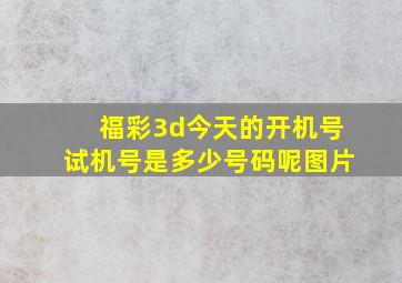 福彩3d今天的开机号试机号是多少号码呢图片