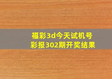 福彩3d今天试机号彩报302期开奖结果