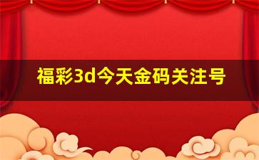 福彩3d今天金码关注号