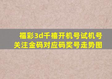 福彩3d千禧开机号试机号关注金码对应码奖号走势图