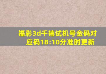 福彩3d千禧试机号金码对应码18:10分准时更新