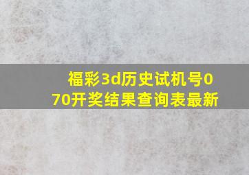 福彩3d历史试机号070开奖结果查询表最新