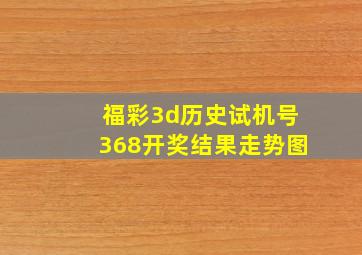 福彩3d历史试机号368开奖结果走势图