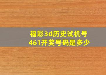 福彩3d历史试机号461开奖号码是多少