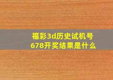 福彩3d历史试机号678开奖结果是什么