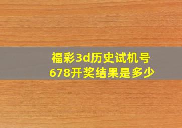 福彩3d历史试机号678开奖结果是多少