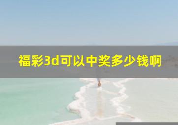 福彩3d可以中奖多少钱啊