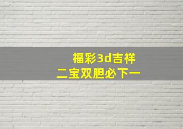 福彩3d吉祥二宝双胆必下一