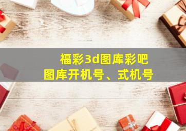 福彩3d图库彩吧图库开机号、式机号