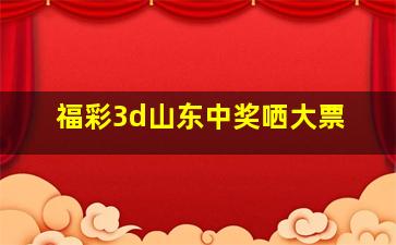 福彩3d山东中奖哂大票