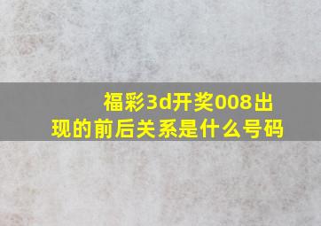 福彩3d开奖008出现的前后关系是什么号码