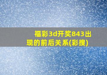 福彩3d开奖843出现的前后关系(彩搜)