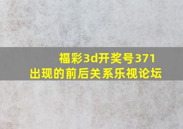 福彩3d开奖号371出现的前后关系乐视论坛