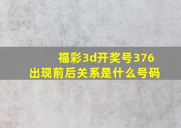 福彩3d开奖号376出现前后关系是什么号码