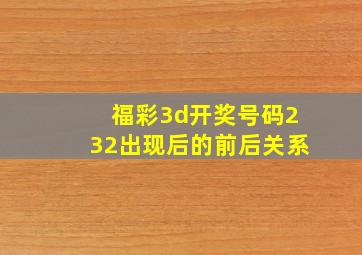 福彩3d开奖号码232出现后的前后关系