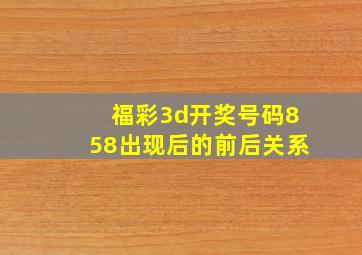 福彩3d开奖号码858出现后的前后关系