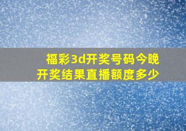 福彩3d开奖号码今晚开奖结果直播额度多少