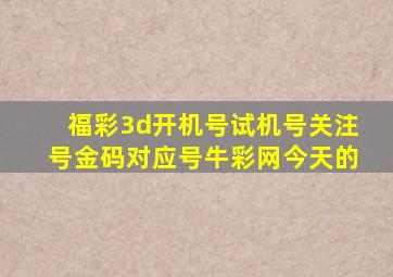 福彩3d开机号试机号关注号金码对应号牛彩网今天的