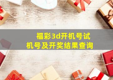 福彩3d开机号试机号及开奖结果查询