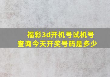 福彩3d开机号试机号查询今天开奖号码是多少