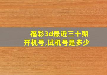 福彩3d最近三十期开机号,试机号是多少