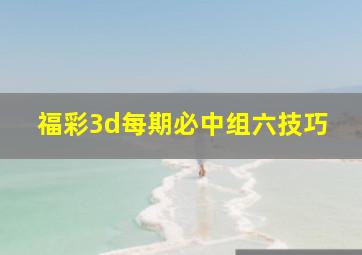 福彩3d每期必中组六技巧