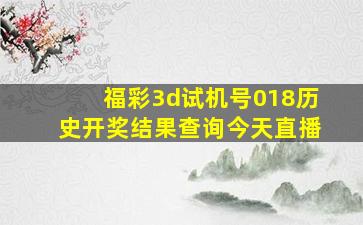 福彩3d试机号018历史开奖结果查询今天直播