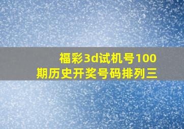 福彩3d试机号100期历史开奖号码排列三