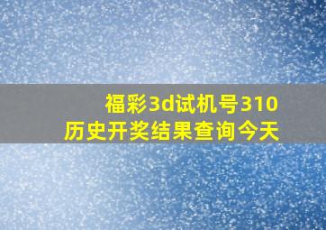 福彩3d试机号310历史开奖结果查询今天