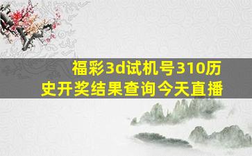 福彩3d试机号310历史开奖结果查询今天直播