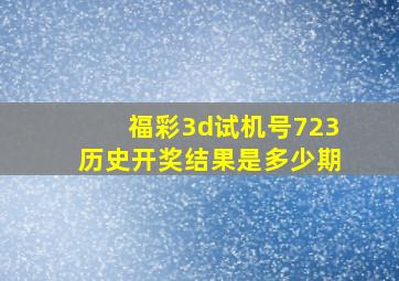 福彩3d试机号723历史开奖结果是多少期