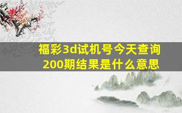 福彩3d试机号今天查询200期结果是什么意思