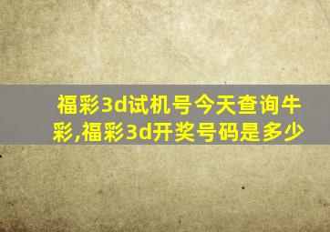 福彩3d试机号今天查询牛彩,福彩3d开奖号码是多少