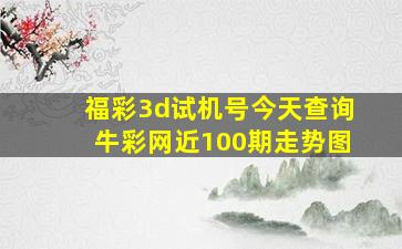 福彩3d试机号今天查询牛彩网近100期走势图