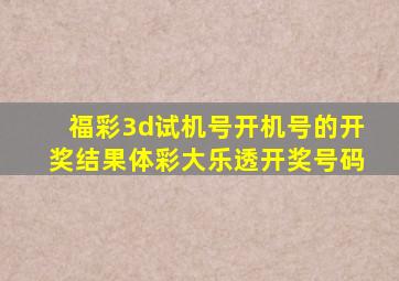 福彩3d试机号开机号的开奖结果体彩大乐透开奖号码