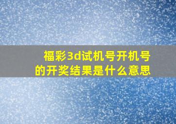 福彩3d试机号开机号的开奖结果是什么意思