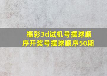 福彩3d试机号摆球顺序开奖号摆球顺序50期