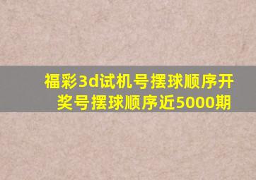 福彩3d试机号摆球顺序开奖号摆球顺序近5000期