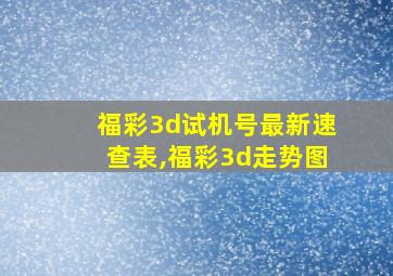 福彩3d试机号最新速查表,福彩3d走势图