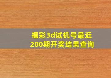 福彩3d试机号最近200期开奖结果查询