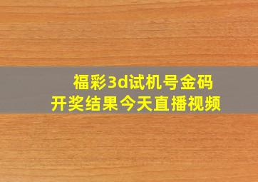 福彩3d试机号金码开奖结果今天直播视频