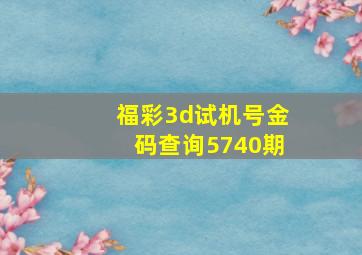 福彩3d试机号金码查询5740期