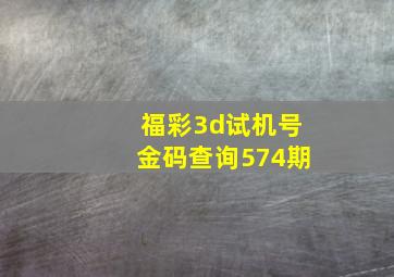 福彩3d试机号金码查询574期